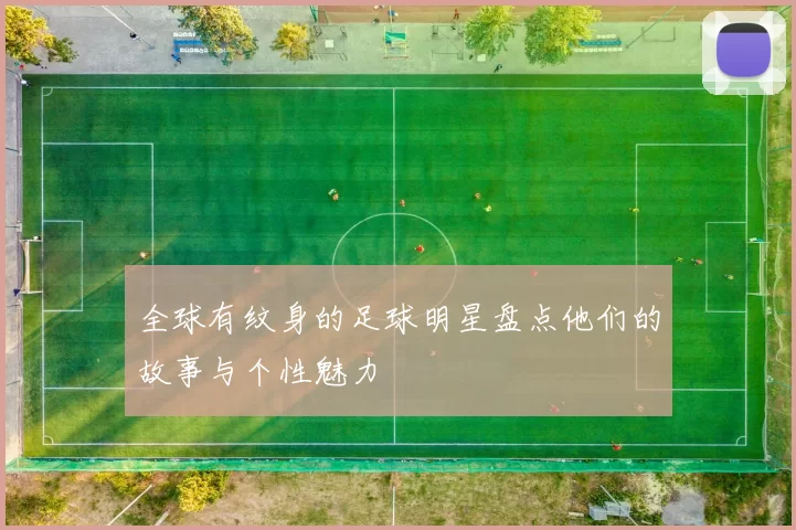 全球有纹身的足球明星盘点他们的故事与个性魅力