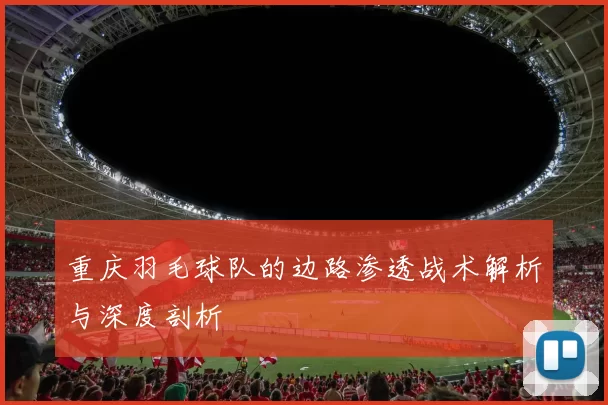 重庆羽毛球队的边路渗透战术解析与深度剖析