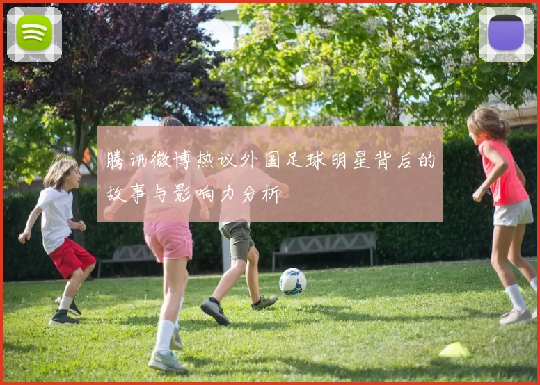 腾讯微博热议外国足球明星背后的故事与影响力分析