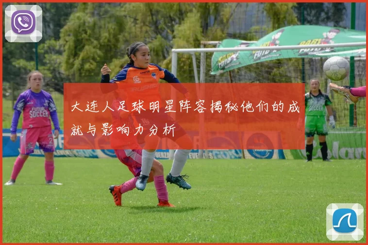 大连人足球明星阵容揭秘他们的成就与影响力分析