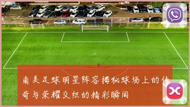 南美足球明星阵容揭秘球场上的传奇与荣耀交织的精彩瞬间