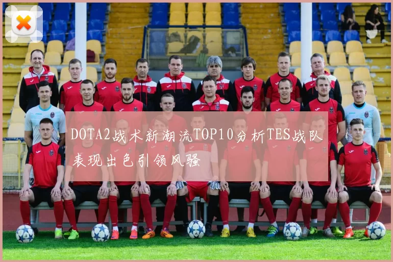 DOTA2战术新潮流TOP10分析TES战队表现出色引领风骚