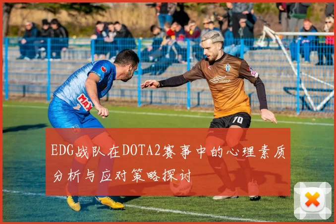 EDG战队在DOTA2赛事中的心理素质分析与应对策略探讨