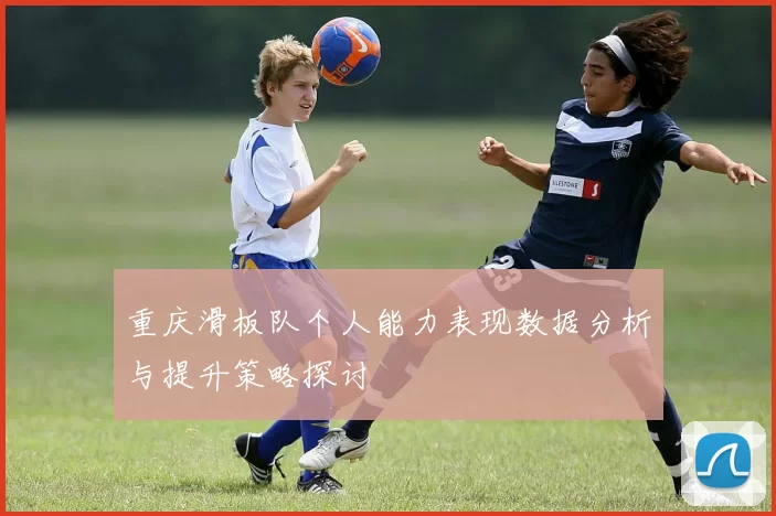 重庆滑板队个人能力表现数据分析与提升策略探讨
