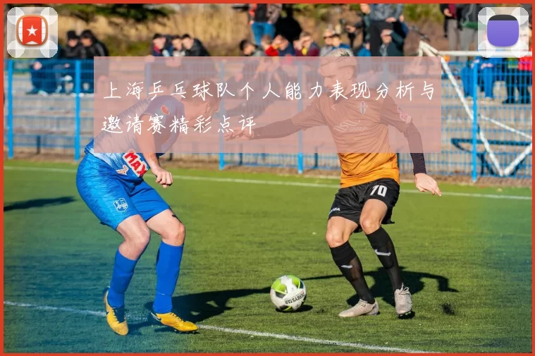 上海乒乓球队个人能力表现分析与邀请赛精彩点评