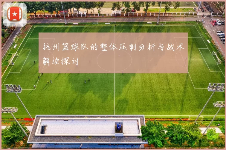 杭州篮球队的整体压制分析与战术解读探讨