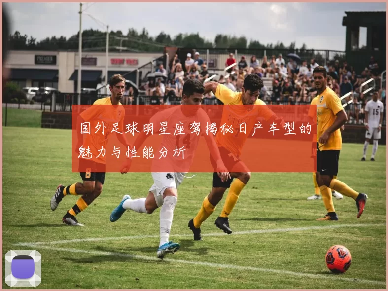 国外足球明星座驾揭秘日产车型的魅力与性能分析