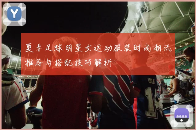 夏季足球明星女运动服装时尚潮流推荐与搭配技巧解析