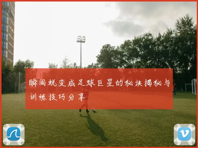 瞬间蜕变成足球巨星的秘诀揭秘与训练技巧分享