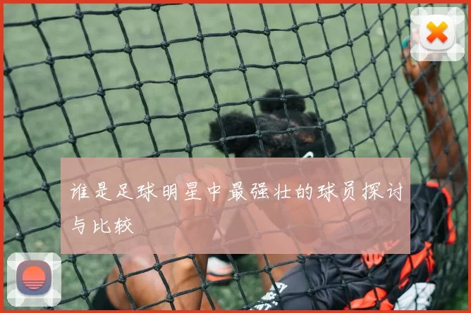 谁是足球明星中最强壮的球员探讨与比较