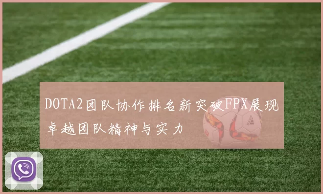 DOTA2团队协作排名新突破FPX展现卓越团队精神与实力