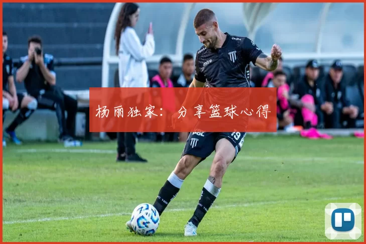 杨丽独家：分享篮球心得