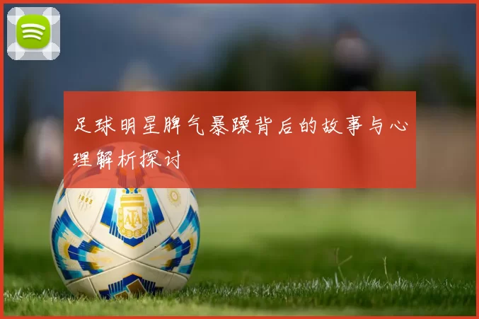 足球明星脾气暴躁背后的故事与心理解析探讨