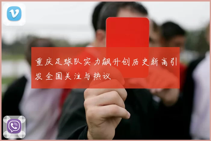 重庆足球队实力飙升创历史新高引发全国关注与热议