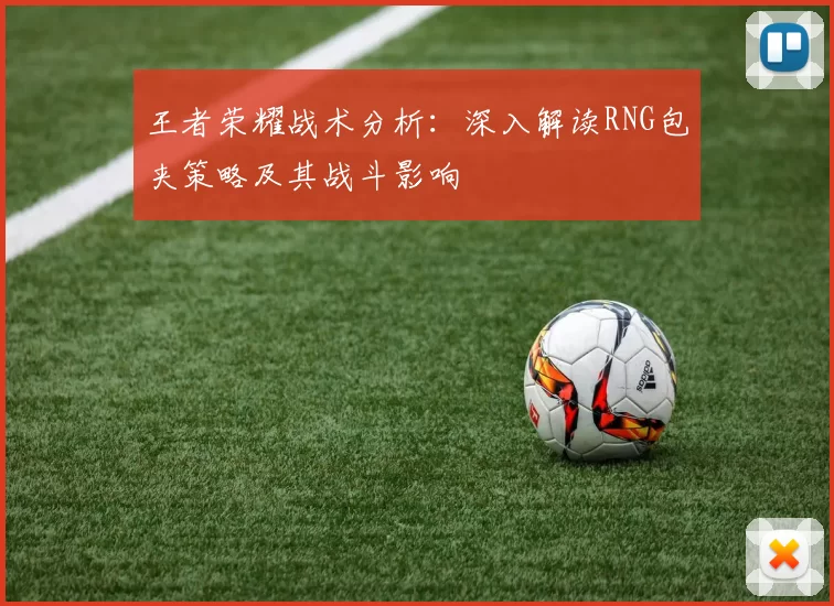 王者荣耀战术分析：深入解读RNG包夹策略及其战斗影响