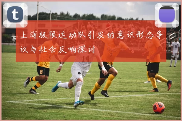 上海极限运动队引发的意识形态争议与社会反响探讨