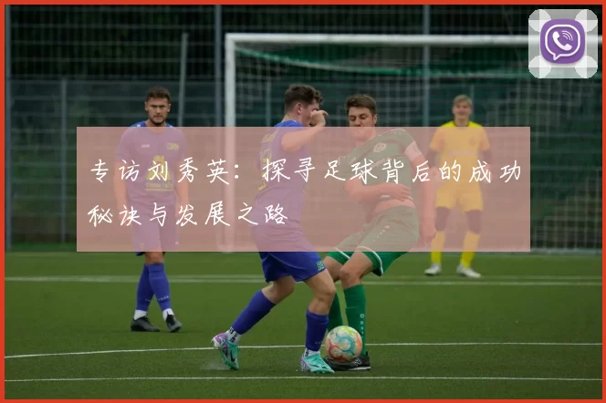 专访刘秀英：探寻足球背后的成功秘诀与发展之路
