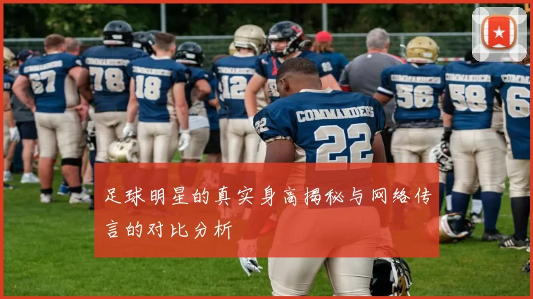 足球明星的真实身高揭秘与网络传言的对比分析