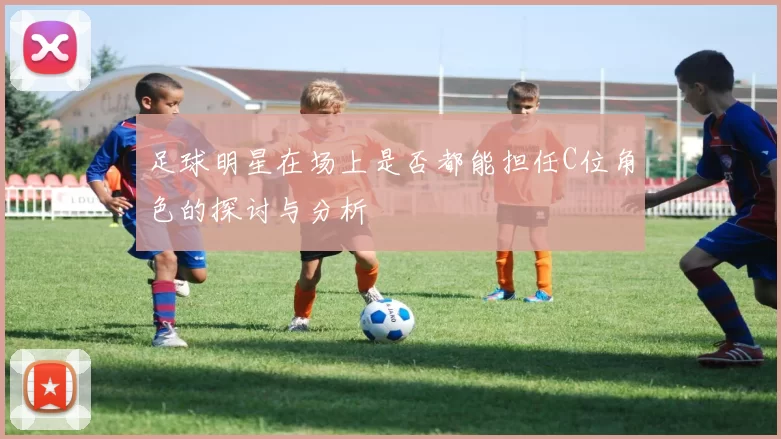 足球明星在场上是否都能担任C位角色的探讨与分析