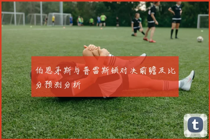 伯恩茅斯与普雷斯顿对决前瞻及比分预测分析