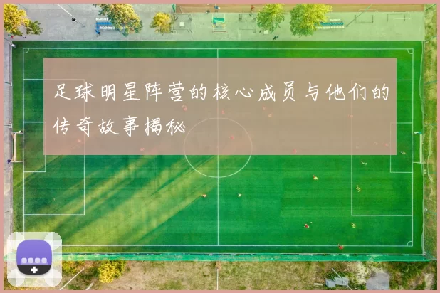 足球明星阵营的核心成员与他们的传奇故事揭秘