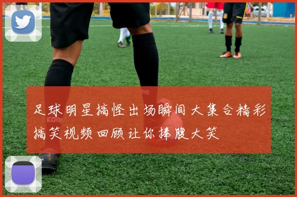 足球明星搞怪出场瞬间大集合精彩搞笑视频回顾让你捧腹大笑