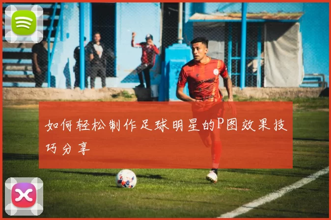 如何轻松制作足球明星的P图效果技巧分享