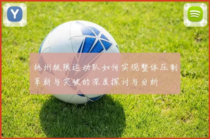 杭州极限运动队如何实现整体压制革新与突破的深度探讨与分析