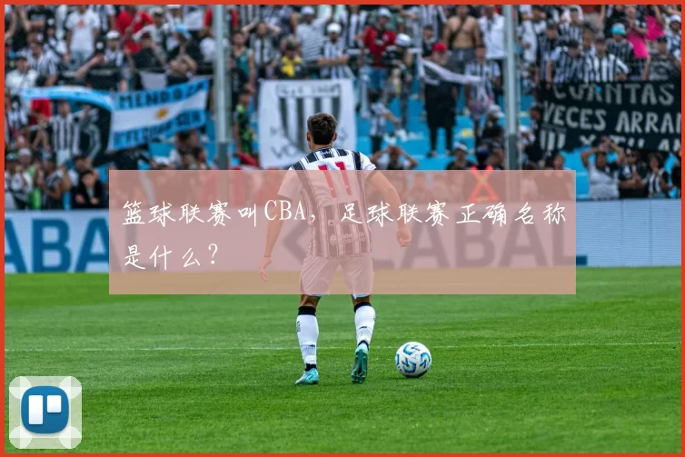 篮球联赛叫CBA，足球联赛正确名称是什么？