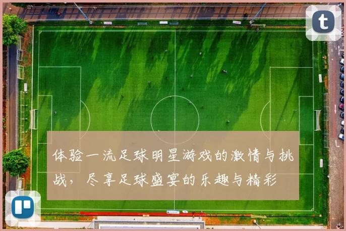 体验一流足球明星游戏的激情与挑战，尽享足球盛宴的乐趣与精彩