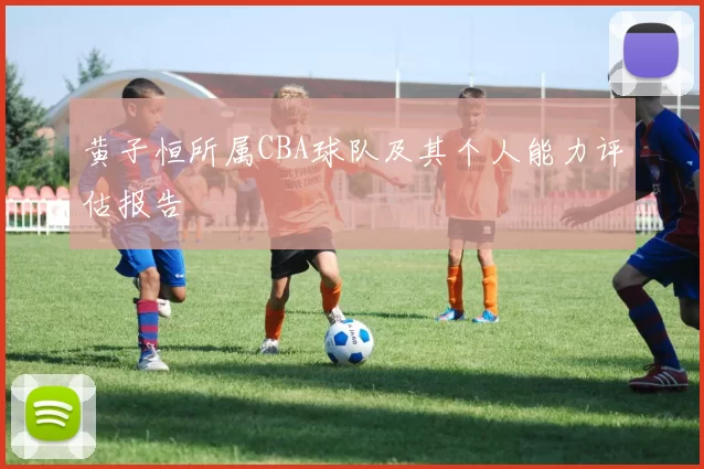 黄子恒所属CBA球队及其个人能力评估报告