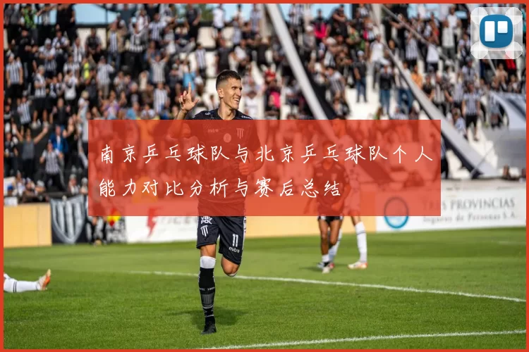 南京乒乓球队与北京乒乓球队个人能力对比分析与赛后总结