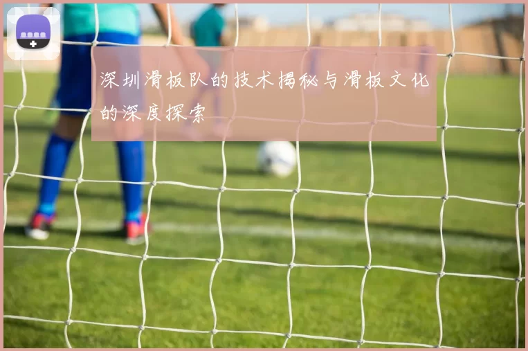 深圳滑板队的技术揭秘与滑板文化的深度探索