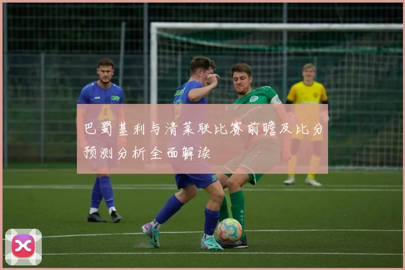 巴蜀基利与清莱联比赛前瞻及比分预测分析全面解读