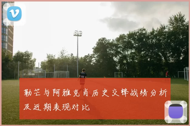 勒芒与阿雅克肖历史交锋战绩分析及近期表现对比