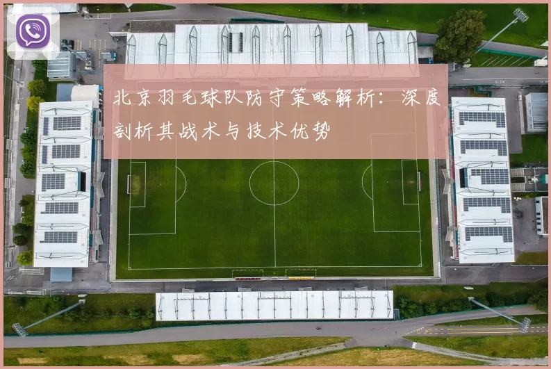北京羽毛球队防守策略解析：深度剖析其战术与技术优势