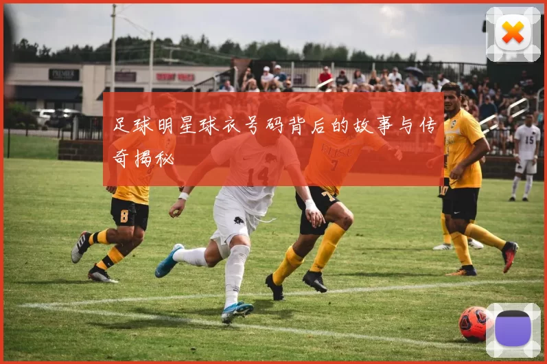 足球明星球衣号码背后的故事与传奇揭秘