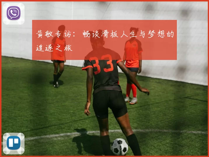 黄敏专访：畅谈滑板人生与梦想的追逐之旅