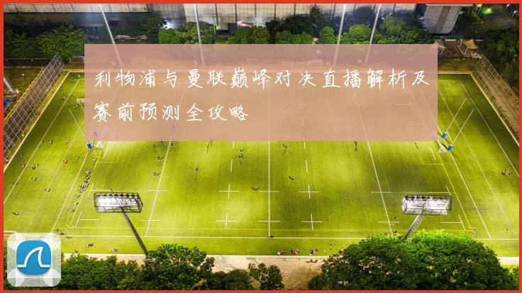利物浦与曼联巅峰对决直播解析及赛前预测全攻略