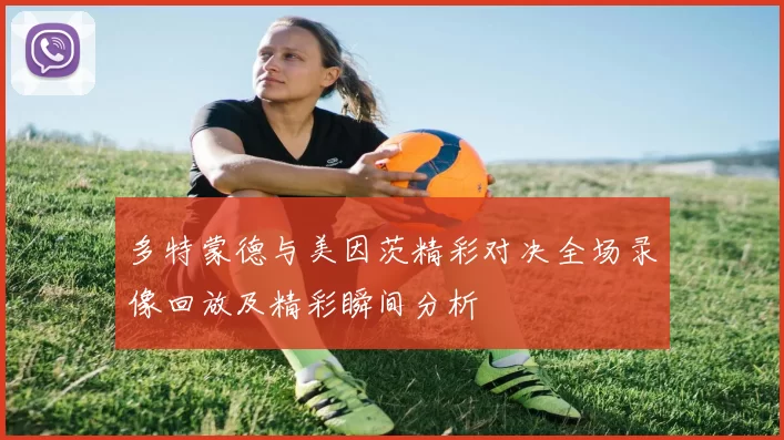 多特蒙德与美因茨精彩对决全场录像回放及精彩瞬间分析