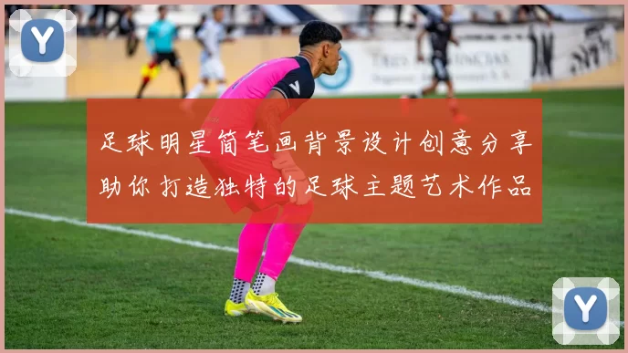 足球明星简笔画背景设计创意分享助你打造独特的足球主题艺术作品