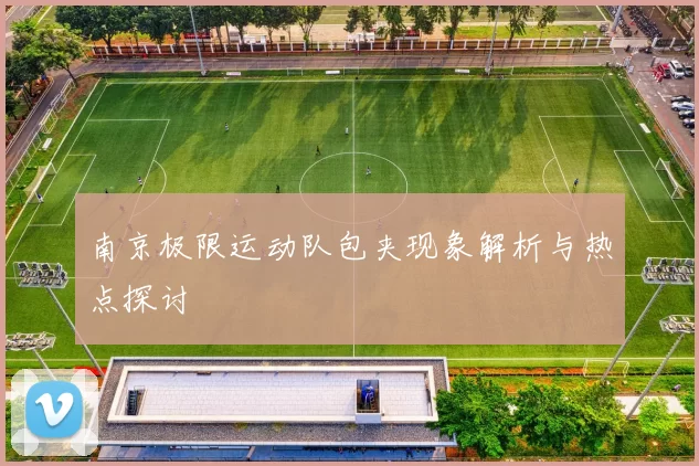 南京极限运动队包夹现象解析与热点探讨