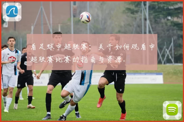 看足球中超联赛：关于如何观看中超联赛比赛的指南与资源。