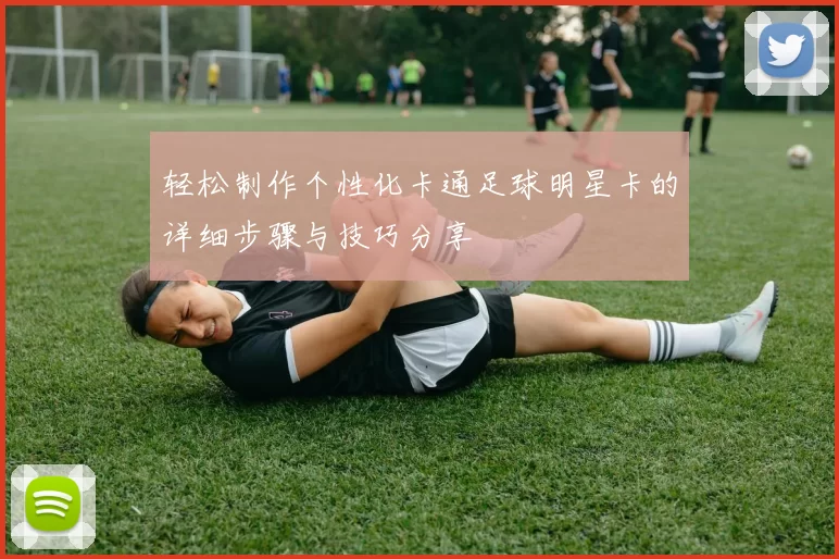 轻松制作个性化卡通足球明星卡的详细步骤与技巧分享