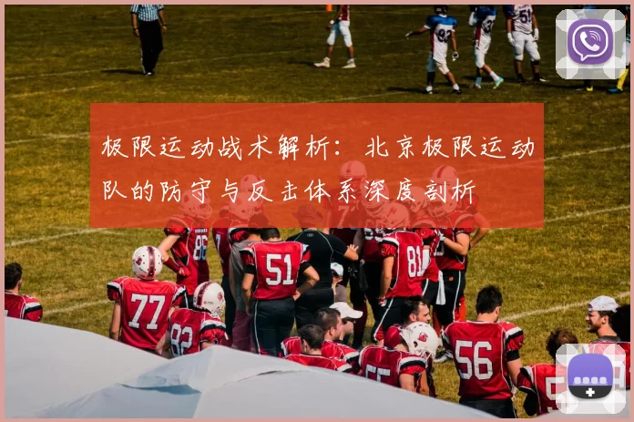 极限运动战术解析：北京极限运动队的防守与反击体系深度剖析