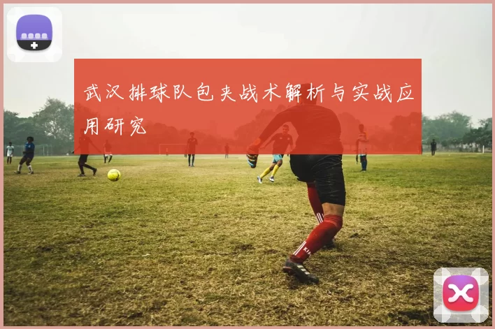 武汉排球队包夹战术解析与实战应用研究