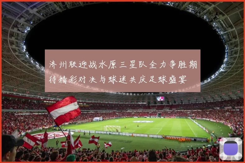 济州联迎战水原三星队全力争胜期待精彩对决与球迷共庆足球盛宴