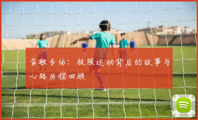 黄敏专访：极限运动背后的故事与心路历程回顾