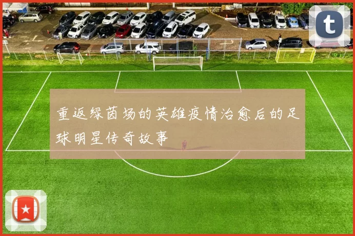 重返绿茵场的英雄疫情治愈后的足球明星传奇故事