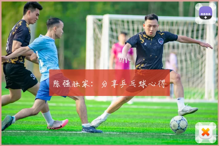陈强独家：分享乒乓球心得
